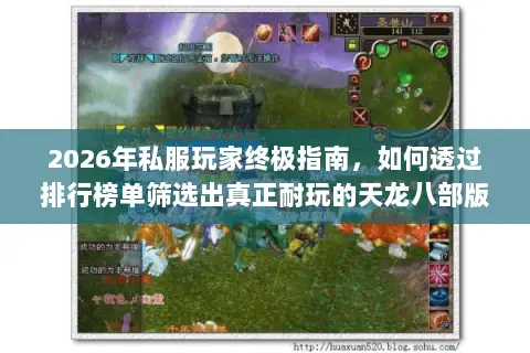 2026年私服玩家终极指南,如何透过排行榜单筛选出真正耐玩的天龙八部版本? 2026年私服玩家终极指南,如何透过排行榜单筛选出真正耐玩的天龙八部版本?