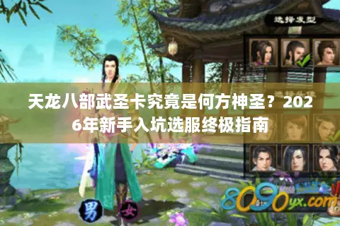 天龙八部武圣卡究竟是何方神圣?2026年新手入坑选服终极指南 天龙八部武圣卡究竟是何方神圣?2026年新手入坑选服终极指南