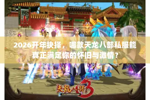 2026开年抉择，哪款天龙八部私服能真正满足你的怀旧与激情？