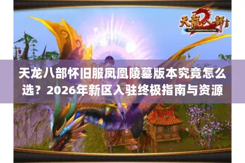 天龙八部怀旧服凤凰陵墓版本究竟怎么选?2026年新区入驻终极指南与资源速通门道 天龙八部怀旧服凤凰陵墓版本究竟怎么选?2026年新区入驻终极指南与资源速通门道