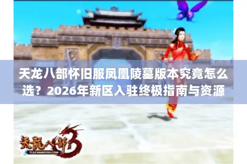 天龙八部怀旧服凤凰陵墓版本究竟怎么选?2026年新区入驻终极指南与资源速通门道 天龙八部怀旧服凤凰陵墓版本究竟怎么选?2026年新区入驻终极指南与资源速通门道