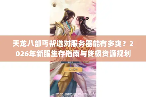 天龙八部丐帮选对服务器能有多爽？2026年新服生存指南与终极资源规划