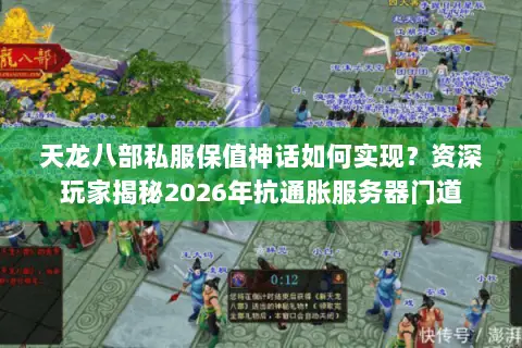 天龙八部私服保值神话如何实现?资深玩家揭秘2026年抗通胀服务器门道 天龙八部私服保值神话如何实现?资深玩家揭秘2026年抗通胀服务器门道