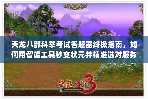 天龙八部科举考试答题器终极指南,如何用智能工具秒变状元并精准选对服务器? 天龙八部科举考试答题器终极指南,如何用智能工具秒变状元并精准选对服务器?