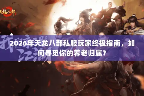 2026年天龙八部私服玩家终极指南,如何寻觅你的养老归属? 2026年天龙八部私服玩家终极指南,如何寻觅你的养老归属?