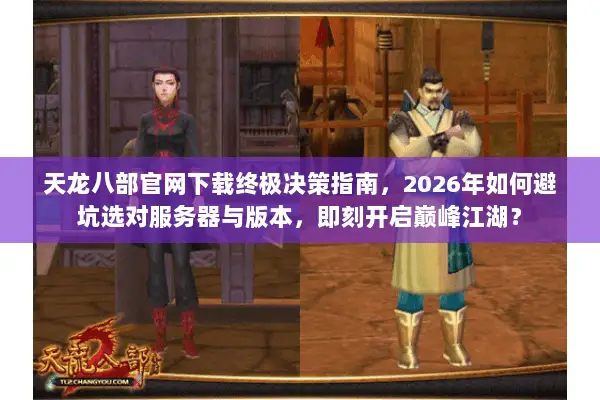 天龙八部官网下载终极决策指南,2026年如何避坑选对服务器与版本,即刻开启巅峰江湖? 天龙八部官网下载终极决策指南,2026年如何避坑选对服务器与版本,即刻开启巅峰江湖?
