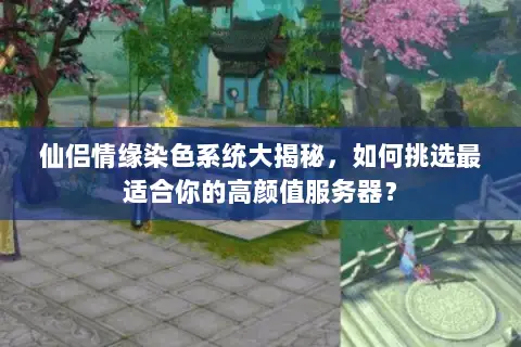 仙侣情缘染色系统大揭秘,如何挑选最适合你的高颜值服务器? 仙侣情缘染色系统大揭秘,如何挑选最适合你的高颜值服务器?