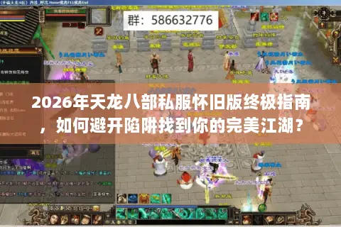 2026年天龙八部私服怀旧版终极指南,如何避开陷阱找到你的完美江湖? 2026年天龙八部私服怀旧版终极指南,如何避开陷阱找到你的完美江湖?