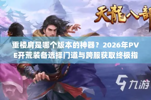 重楼肩是哪个版本的神器?2026年PVE开荒装备选择门道与跨服获取终极指南 重楼肩是哪个版本的神器?2026年PVE开荒装备选择门道与跨服获取终极指南