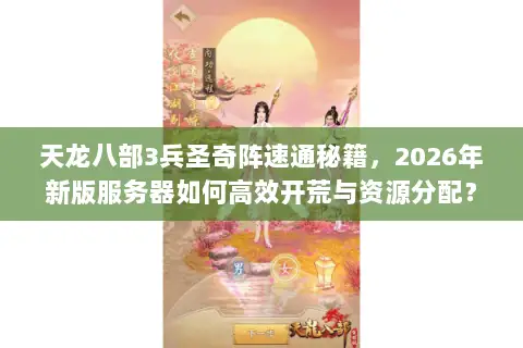 天龙八部3兵圣奇阵速通秘籍,2026年新版服务器如何高效开荒与资源分配? 天龙八部3兵圣奇阵速通秘籍,2026年新版服务器如何高效开荒与资源分配?