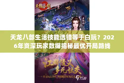 天龙八部生活技能选错等于白玩?2026年资深玩家数据揭秘最优开局路线 天龙八部生活技能选错等于白玩?2026年资深玩家数据揭秘最优开局路线
