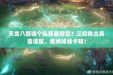 天龙八部哪个私服最稳定?三招揪出真靠谱服,拒绝掉线卡顿! 天龙八部哪个私服最稳定?三招揪出真靠谱服,拒绝掉线卡顿!