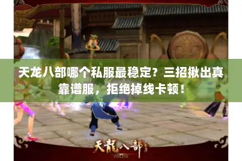 天龙八部哪个私服最稳定?三招揪出真靠谱服,拒绝掉线卡顿! 天龙八部哪个私服最稳定?三招揪出真靠谱服,拒绝掉线卡顿!
