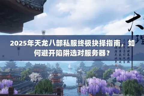 2025年天龙八部私服终极抉择指南,如何避开陷阱选对服务器? 2025年天龙八部私服终极抉择指南,如何避开陷阱选对服务器?