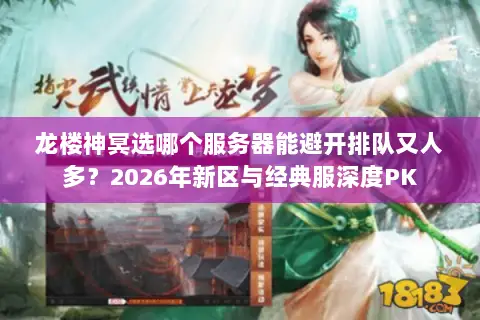 龙楼神冥选哪个服务器能避开排队又人多?2026年新区与经典服深度PK 龙楼神冥选哪个服务器能避开排队又人多?2026年新区与经典服深度PK