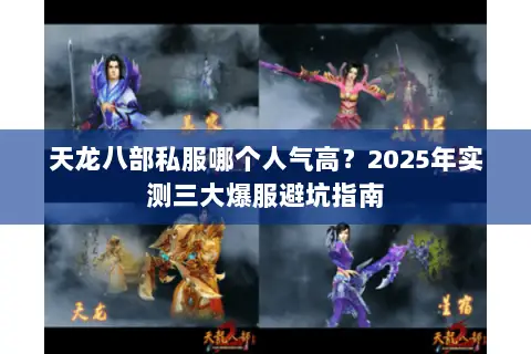 天龙八部私服哪个人气高?2025年实测三大爆服避坑指南 天龙八部私服哪个人气高?2025年实测三大爆服避坑指南