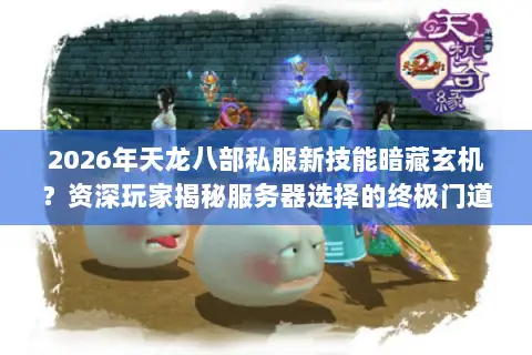 2026年天龙八部私服新技能暗藏玄机？资深玩家揭秘服务器选择的终极门道
