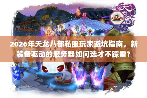 2026年天龙八部私服玩家避坑指南,新装备驱动的服务器如何选才不踩雷? 2026年天龙八部私服玩家避坑指南,新装备驱动的服务器如何选才不踩雷?