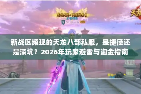 新战区频现的天龙八部私服,是捷径还是深坑?2026年玩家避雷与淘金指南 新战区频现的天龙八部私服,是捷径还是深坑?2026年玩家避雷与淘金指南
