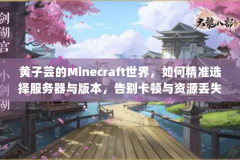 黄子芸的Minecraft世界,如何精准选择服务器与版本,告别卡顿与资源丢失? 黄子芸的Minecraft世界,如何精准选择服务器与版本,告别卡顿与资源丢失?