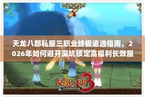 天龙八部私服三职业终极遴选指南,2026年如何避开深坑锁定高福利长效服? 天龙八部私服三职业终极遴选指南,2026年如何避开深坑锁定高福利长效服?