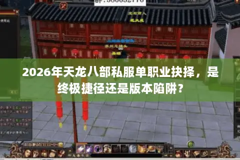 2026年天龙八部私服单职业抉择,是终极捷径还是版本陷阱? 2026年天龙八部私服单职业抉择,是终极捷径还是版本陷阱?