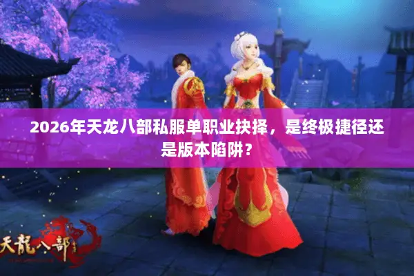 2026年天龙八部私服单职业抉择,是终极捷径还是版本陷阱? 2026年天龙八部私服单职业抉择,是终极捷径还是版本陷阱?