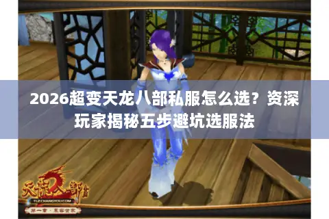 2026超变天龙八部私服怎么选?资深玩家揭秘五步避坑选服法 2026超变天龙八部私服怎么选?资深玩家揭秘五步避坑选服法