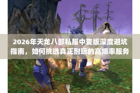 2026年天龙八部私服中变版深度避坑指南,如何挑选真正耐玩的高爆率服务器? 2026年天龙八部私服中变版深度避坑指南,如何挑选真正耐玩的高爆率服务器?
