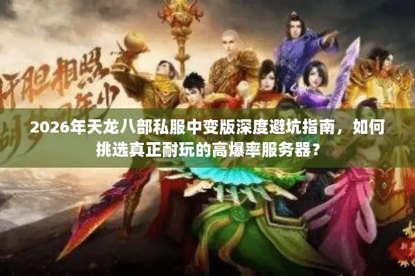 2026年天龙八部私服中变版深度避坑指南,如何挑选真正耐玩的高爆率服务器? 2026年天龙八部私服中变版深度避坑指南,如何挑选真正耐玩的高爆率服务器?