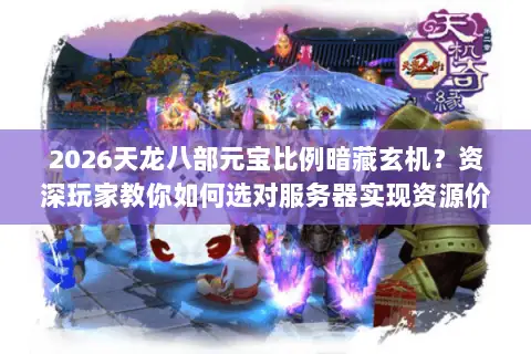 2026天龙八部元宝比例暗藏玄机?资深玩家教你如何选对服务器实现资源价值最大化 2026天龙八部元宝比例暗藏玄机?资深玩家教你如何选对服务器实现资源价值最大化