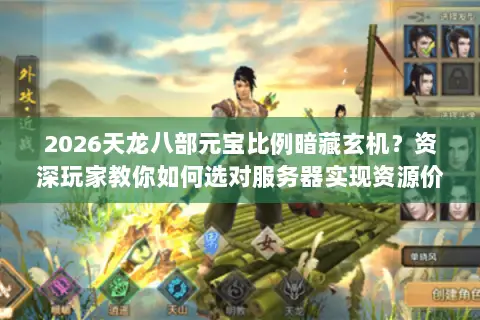 2026天龙八部元宝比例暗藏玄机?资深玩家教你如何选对服务器实现资源价值最大化 2026天龙八部元宝比例暗藏玄机?资深玩家教你如何选对服务器实现资源价值最大化