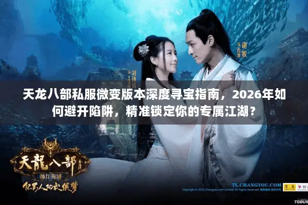 天龙八部私服微变版本深度寻宝指南,2026年如何避开陷阱,精准锁定你的专属江湖? 天龙八部私服微变版本深度寻宝指南,2026年如何避开陷阱,精准锁定你的专属江湖?