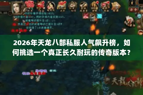 2026年天龙八部私服人气飙升榜,如何挑选一个真正长久耐玩的传奇版本? 2026年天龙八部私服人气飙升榜,如何挑选一个真正长久耐玩的传奇版本?