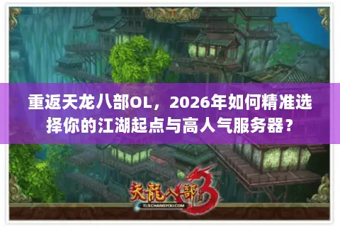 重返天龙八部OL，2026年如何精准选择你的江湖起点与高人气服务器？