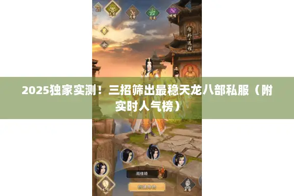 2025独家实测!三招筛出最稳天龙八部私服(附实时人气榜) 2025独家实测!三招筛出最稳天龙八部私服(附实时人气榜)