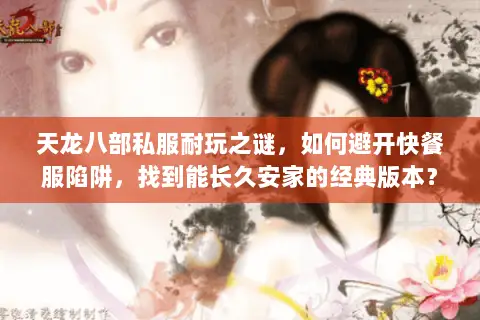 天龙八部私服耐玩之谜，如何避开快餐服陷阱，找到能长久安家的经典版本？