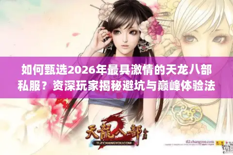 如何甄选2026年最具激情的天龙八部私服?资深玩家揭秘避坑与巅峰体验法则 如何甄选2026年最具激情的天龙八部私服?资深玩家揭秘避坑与巅峰体验法则