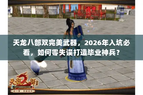 天龙八部双完美武器，2026年入坑必看，如何零失误打造毕业神兵？