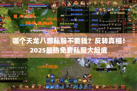 哪个天龙八部私服不要钱?反转真相!2025最热免费私服大起底 哪个天龙八部私服不要钱?反转真相!2025最热免费私服大起底