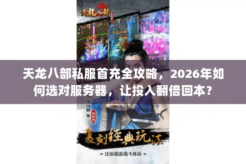 天龙八部私服首充全攻略,2026年如何选对服务器,让投入翻倍回本? 天龙八部私服首充全攻略,2026年如何选对服务器,让投入翻倍回本?