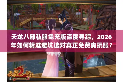 天龙八部私服免充版深度寻踪,2026年如何精准避坑选对真正免费爽玩服? 天龙八部私服免充版深度寻踪,2026年如何精准避坑选对真正免费爽玩服?