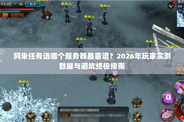 阿朱任务选哪个服务器最靠谱?2026年玩家实测数据与避坑终极指南 阿朱任务选哪个服务器最靠谱?2026年玩家实测数据与避坑终极指南