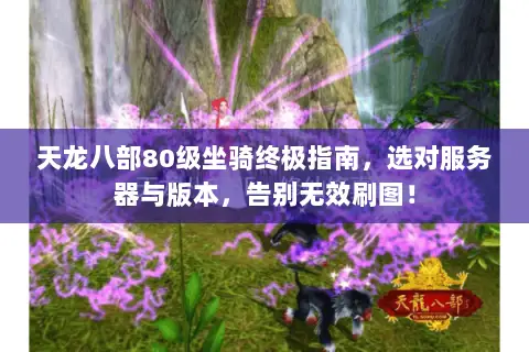 天龙八部80级坐骑终极指南，选对服务器与版本，告别无效刷图！