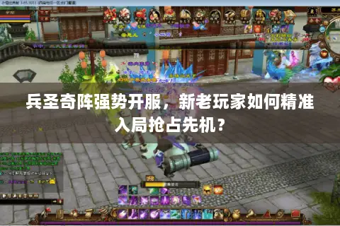 兵圣奇阵强势开服,新老玩家如何精准入局抢占先机? 兵圣奇阵强势开服,新老玩家如何精准入局抢占先机?