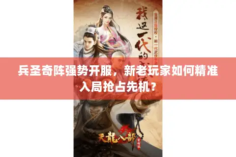 兵圣奇阵强势开服,新老玩家如何精准入局抢占先机? 兵圣奇阵强势开服,新老玩家如何精准入局抢占先机?