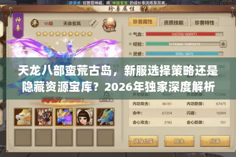 天龙八部蛮荒古岛,新服选择策略还是隐藏资源宝库?2026年独家深度解析 天龙八部蛮荒古岛,新服选择策略还是隐藏资源宝库?2026年独家深度解析