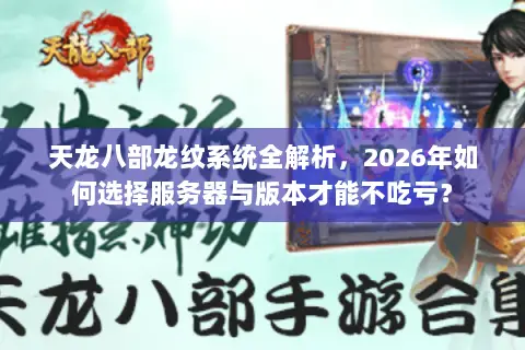天龙八部龙纹系统全解析，2026年如何选择服务器与版本才能不吃亏？