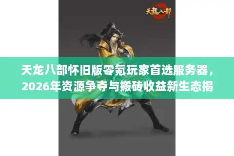 天龙八部怀旧版零氪玩家首选服务器，2026年资源争夺与搬砖收益新生态揭秘