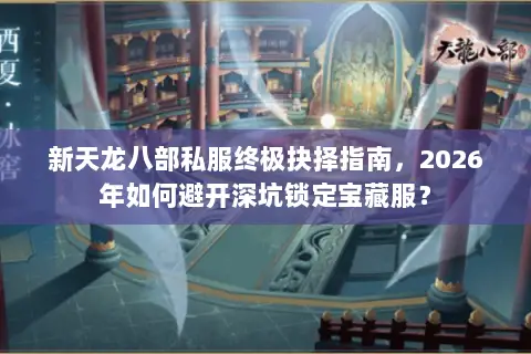 新天龙八部私服终极抉择指南，2026年如何避开深坑锁定宝藏服？